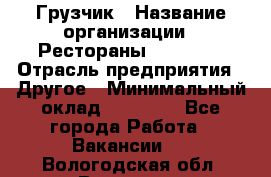 Грузчик › Название организации ­ Рестораны «Hadson» › Отрасль предприятия ­ Другое › Минимальный оклад ­ 15 000 - Все города Работа » Вакансии   . Вологодская обл.,Вологда г.